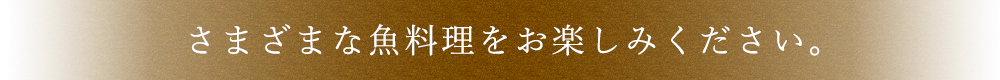 さまざまな魚料理をお楽しみください