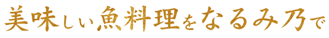 美味しい魚料理をなるみ乃で