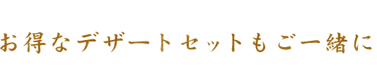 お得なデザートセットもご一緒に