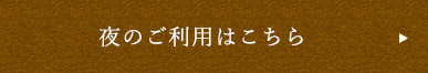 夜のご利用はコチラ