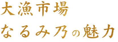 大漁市場なるみ乃の魅力