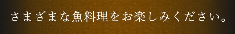 さまざまな魚料理をお楽しみください