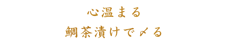 心温まる 鯛茶漬けで〆る